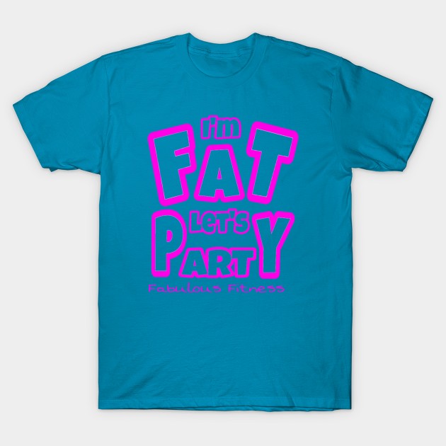 IM FAT LETS PARTY T-Shirt by The Fabulous KiKi Roberts 